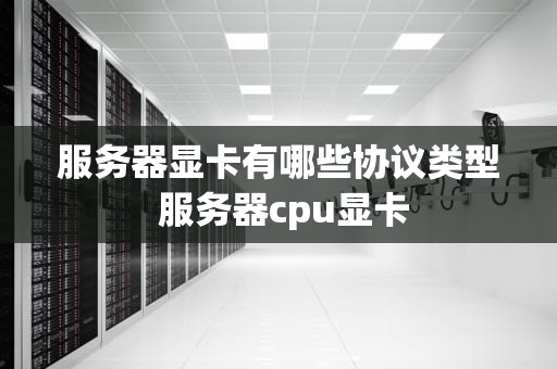 服务器显卡有哪些协议类型 服务器cpu显卡