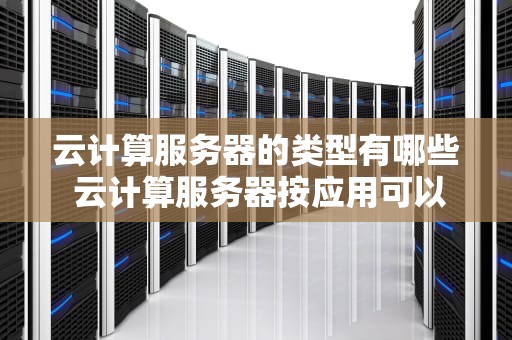 云计算服务器的类型有哪些 云计算服务器按应用可以分为几种