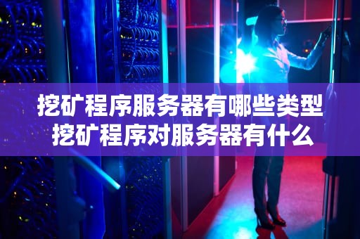 挖矿程序服务器有哪些类型 挖矿程序对服务器有什么影响