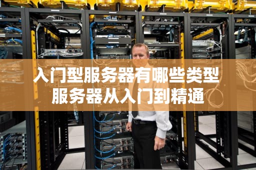入门型服务器有哪些类型 服务器从入门到精通