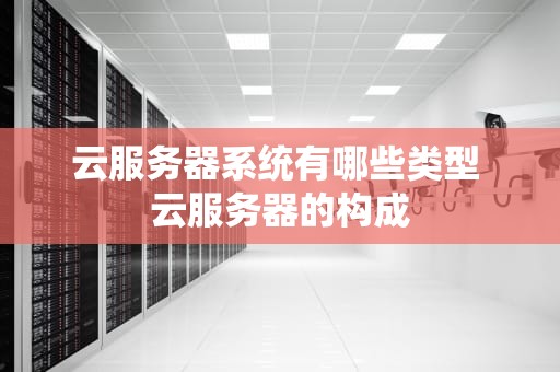 云服务器系统有哪些类型 云服务器的构成