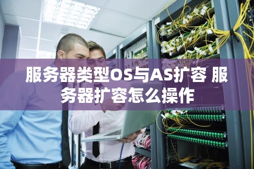 服务器类型OS与AS扩容 服务器扩容怎么操作