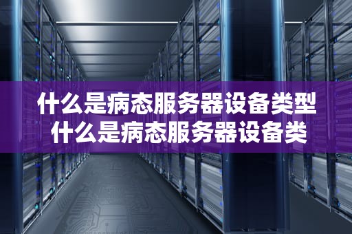 什么是病态服务器设备类型 什么是病态服务器设备类型和功能