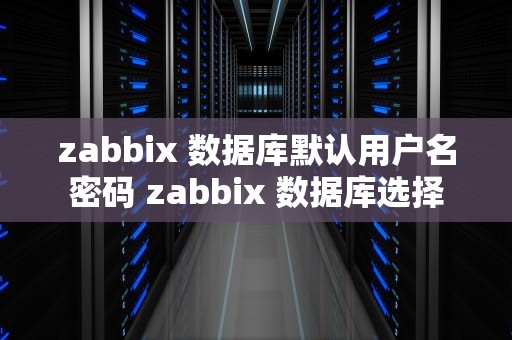 zabbix 数据库默认用户名密码 zabbix 数据库选择