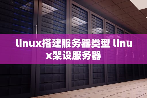 linux搭建服务器类型 linux架设服务器