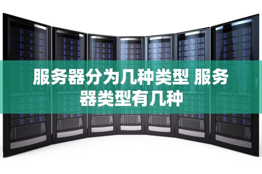 服务器分为几种类型 服务器类型有几种