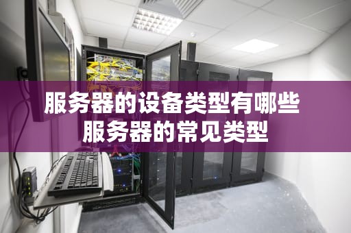 服务器的设备类型有哪些 服务器的常见类型
