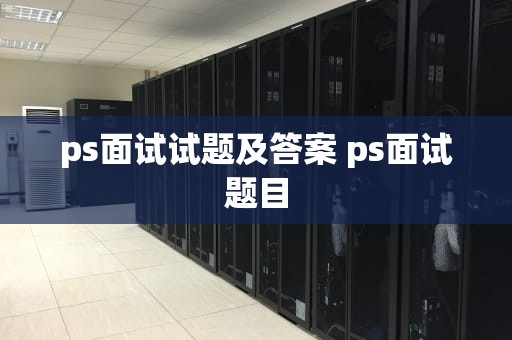 ps面试试题及答案 ps面试题目