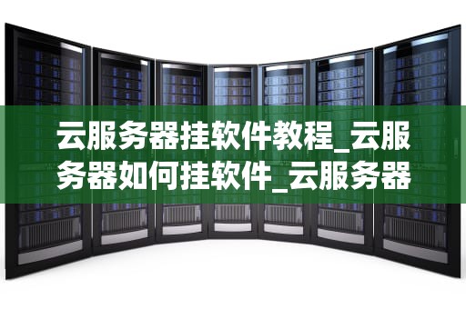 云服务器挂软件教程_云服务器如何挂软件_云服务器挂软件教程