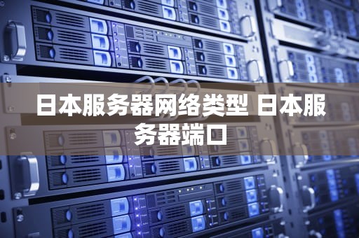 日本服务器网络类型 日本服务器端口