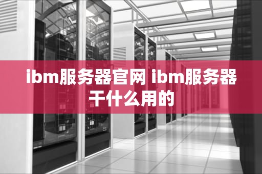 ibm服务器官网 ibm服务器干什么用的