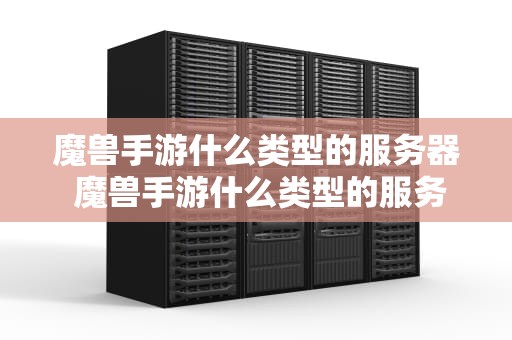 魔兽手游什么类型的服务器 魔兽手游什么类型的服务器好