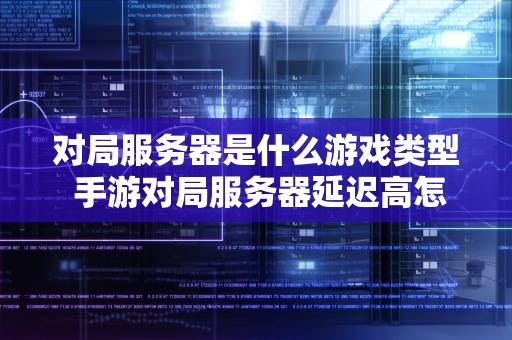 对局服务器是什么游戏类型 手游对局服务器延迟高怎么办
