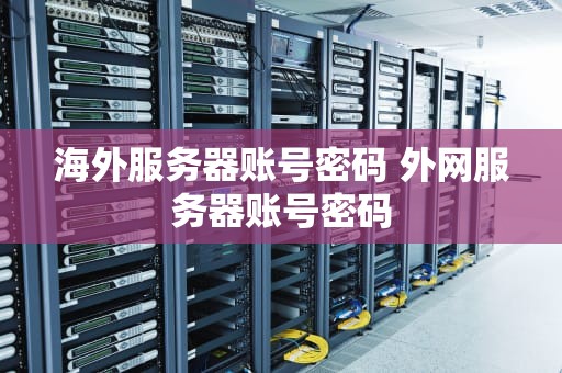 海外服务器账号密码 外网服务器账号密码