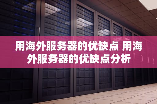 用海外服务器的优缺点 用海外服务器的优缺点分析