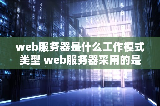 web服务器是什么工作模式类型 web服务器采用的是什么模式