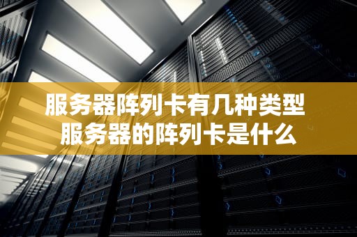 服务器阵列卡有几种类型 服务器的阵列卡是什么