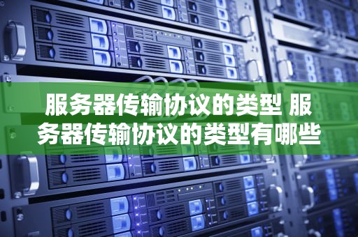 服务器传输协议的类型 服务器传输协议的类型有哪些
