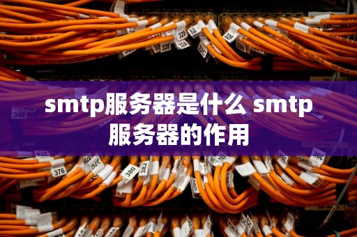 smtp服务器是什么 smtp服务器的作用