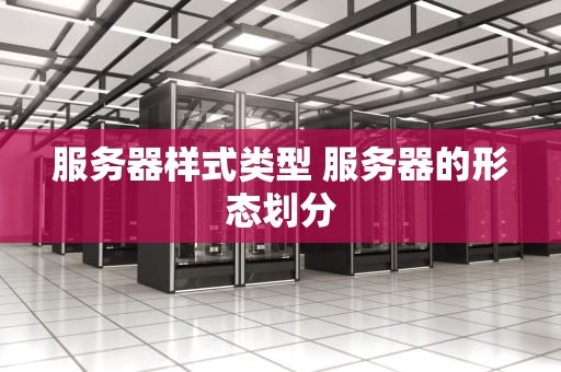 服务器样式类型 服务器的形态划分
