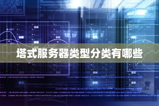 塔式服务器类型分类有哪些