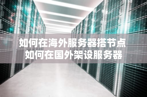 如何在海外服务器搭节点 如何在国外架设服务器