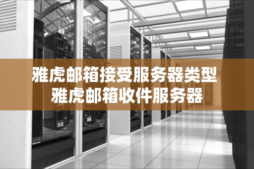 雅虎邮箱接受服务器类型 雅虎邮箱收件服务器