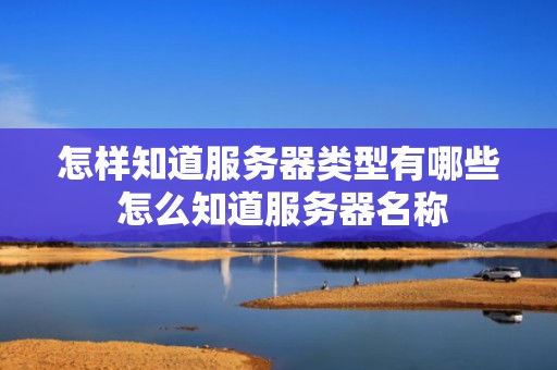 怎样知道服务器类型有哪些 怎么知道服务器名称