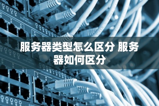 服务器类型怎么区分 服务器如何区分