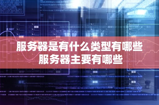 服务器是有什么类型有哪些 服务器主要有哪些