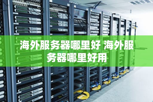 海外服务器哪里好 海外服务器哪里好用