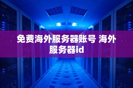 免费海外服务器账号 海外服务器id