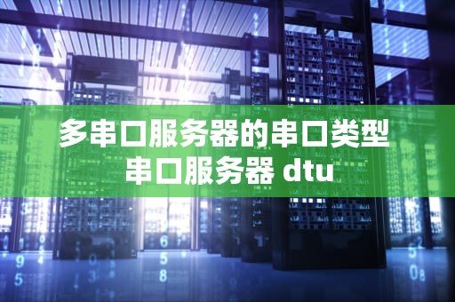 多串口服务器的串口类型 串口服务器 dtu