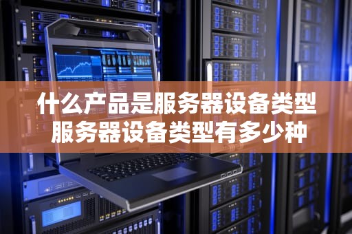什么产品是服务器设备类型 服务器设备类型有多少种
