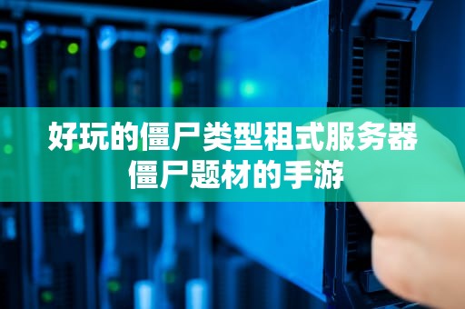 好玩的僵尸类型租式服务器 僵尸题材的手游