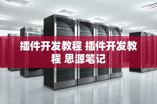 插件开发教程 插件开发教程 思源笔记