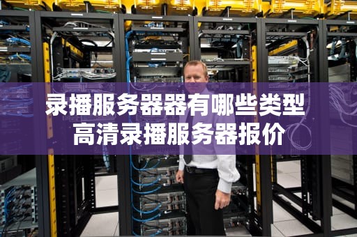 录播服务器器有哪些类型 高清录播服务器报价