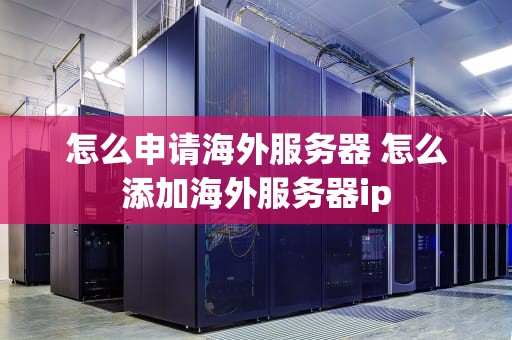 怎么申请海外服务器 怎么添加海外服务器ip