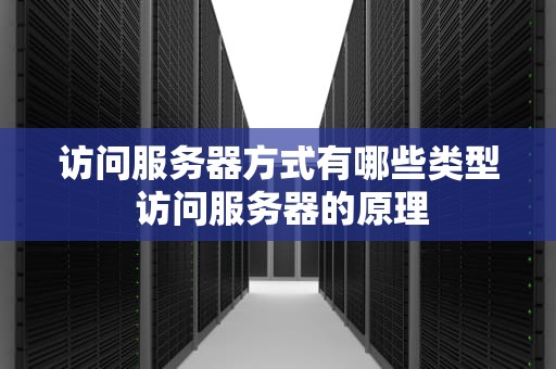 访问服务器方式有哪些类型 访问服务器的原理