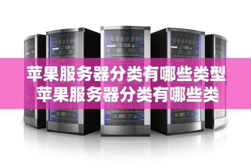 苹果服务器分类有哪些类型 苹果服务器分类有哪些类型图片
