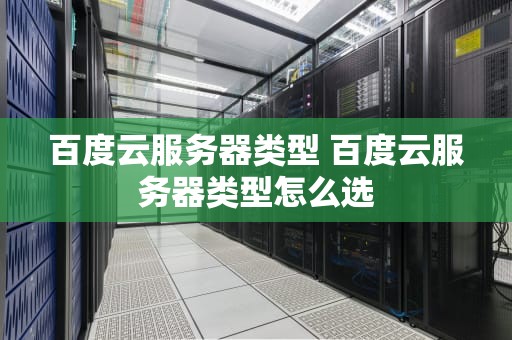 百度云服务器类型 百度云服务器类型怎么选