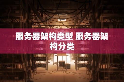 服务器架构类型 服务器架构分类
