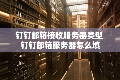 钉钉邮箱接收服务器类型 钉钉邮箱服务器怎么填