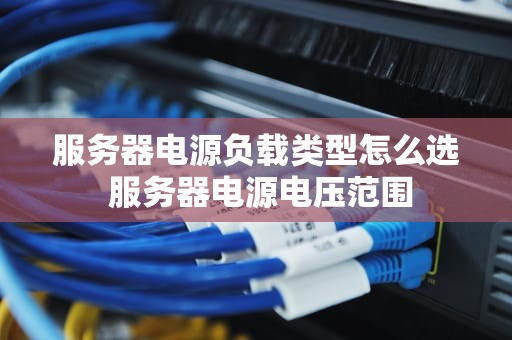 服务器电源负载类型怎么选 服务器电源电压范围