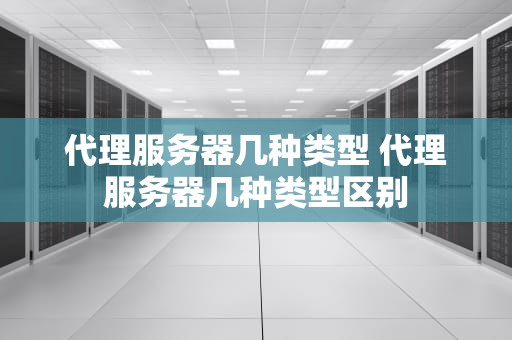 代理服务器几种类型 代理服务器几种类型区别