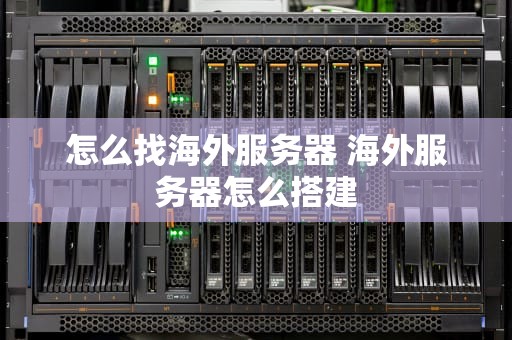 怎么找海外服务器 海外服务器怎么搭建