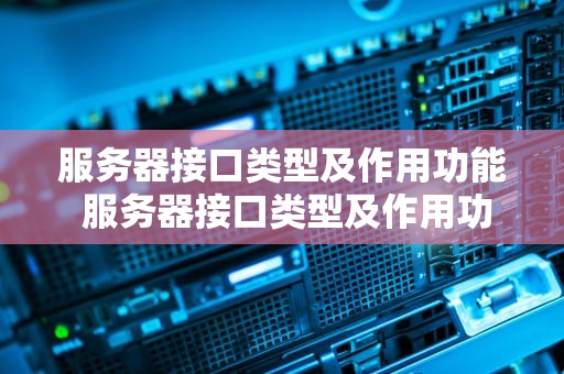 服务器接口类型及作用功能 服务器接口类型及作用功能有哪些