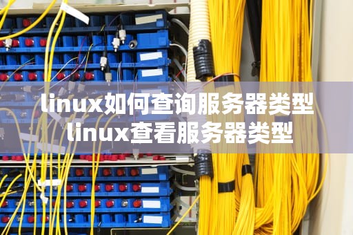 linux如何查询服务器类型 linux查看服务器类型