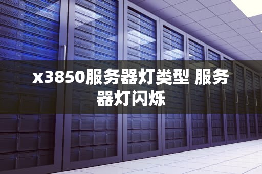 x3850服务器灯类型 服务器灯闪烁
