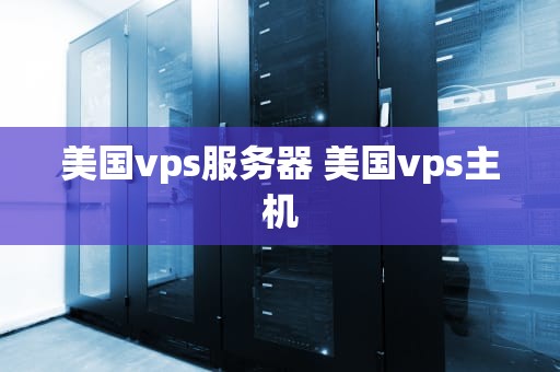 美国vps服务器 美国vps主机